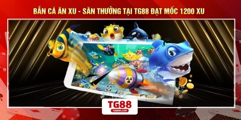 Bắn Cá Ăn Xu - Săn Thưởng Tại TG88 Đạt Mốc 1200 Xu 