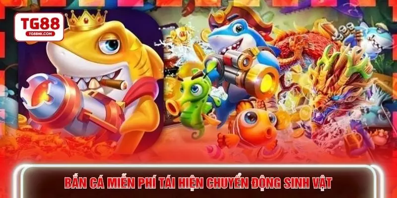 Bắn cá miễn phí tái hiện chuyển động sinh vật