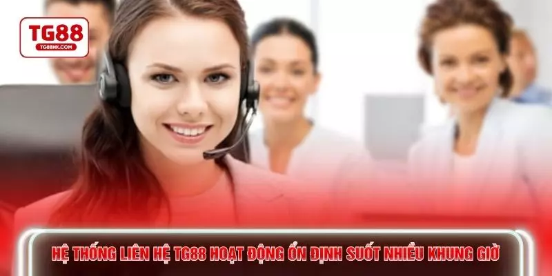 Hệ thống liên hệ TG88 hoạt động ổn định suốt nhiều khung giờ