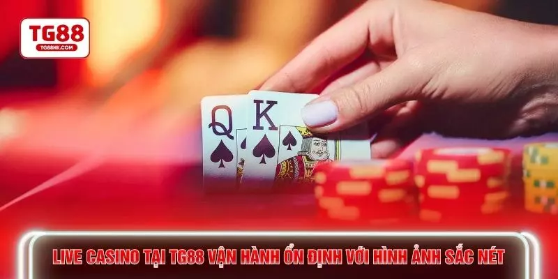 Live casino tại TG88 vận hành ổn định với hình ảnh sắc nét