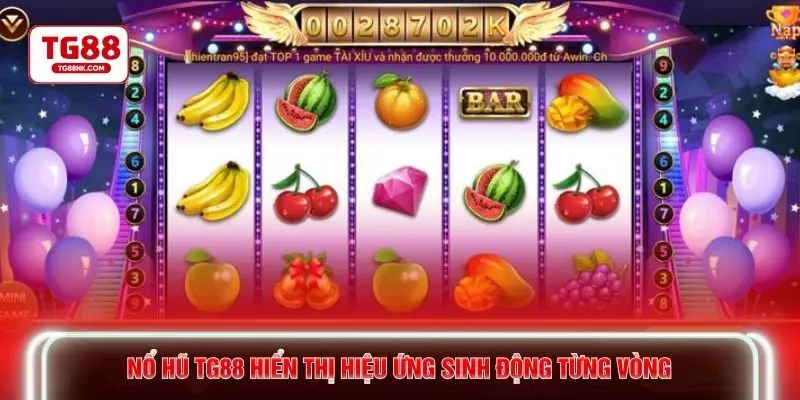 Nổ hũ TG88 hiển thị hiệu ứng sinh động từng vòng