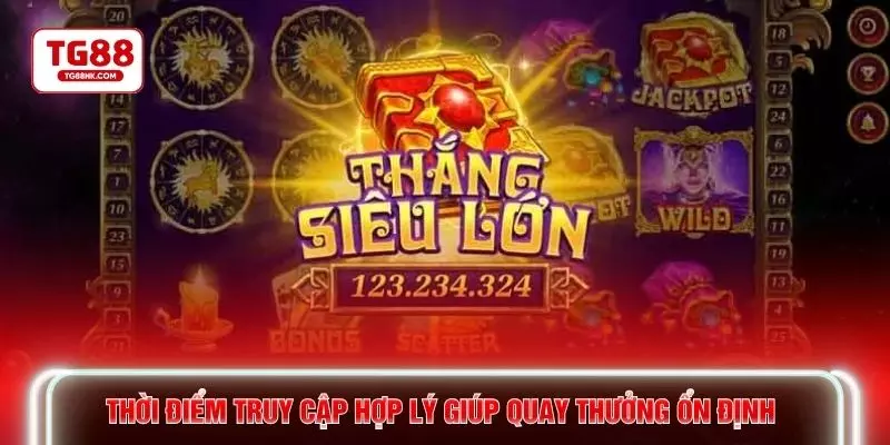 Thời điểm truy cập hợp lý giúp quay thưởng ổn định 